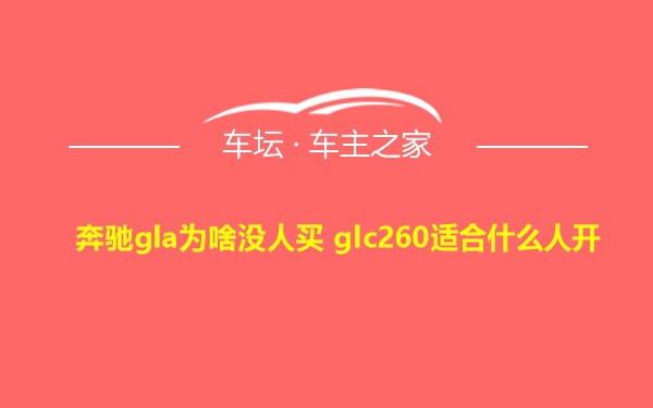 奔驰gla为啥没人买 glc260适合什么人开