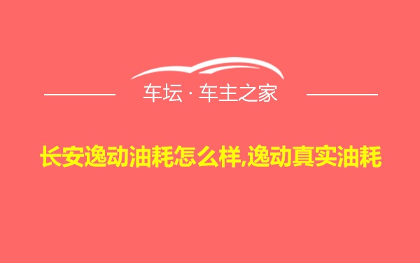 长安逸动油耗怎么样,逸动真实油耗