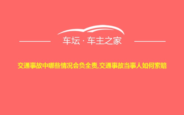 交通事故中哪些情况会负全责,交通事故当事人如何索赔