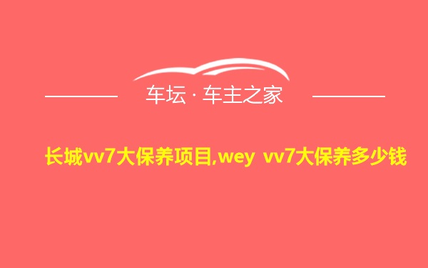 长城vv7大保养项目,wey vv7大保养多少钱