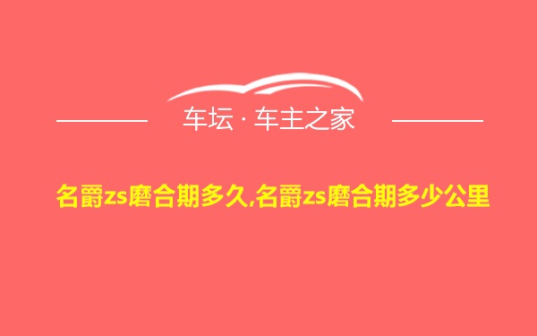 名爵zs磨合期多久,名爵zs磨合期多少公里