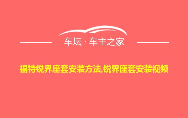 福特锐界座套安装方法,锐界座套安装视频