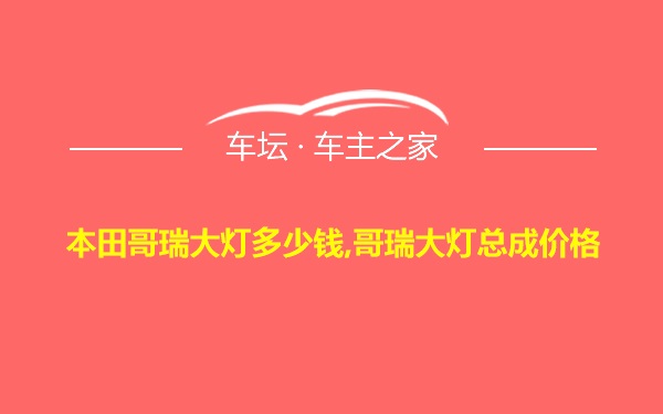 本田哥瑞大灯多少钱,哥瑞大灯总成价格