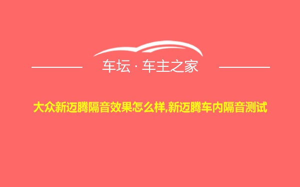 大众新迈腾隔音效果怎么样,新迈腾车内隔音测试