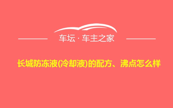 长城防冻液(冷却液)的配方、沸点怎么样