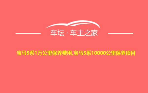 宝马5系1万公里保养费用,宝马5系10000公里保养项目