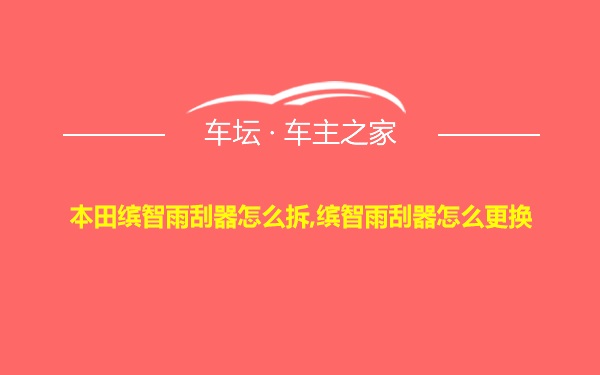 本田缤智雨刮器怎么拆,缤智雨刮器怎么更换