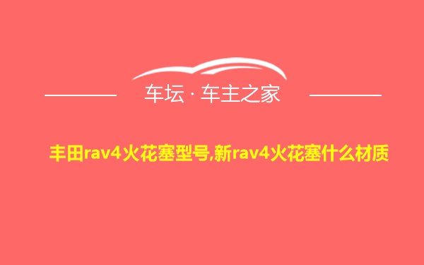 丰田rav4火花塞型号,新rav4火花塞什么材质