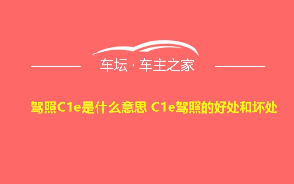 驾照C1e是什么意思 C1e驾照的好处和坏处