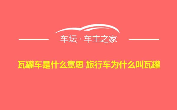 瓦罐车是什么意思 旅行车为什么叫瓦罐