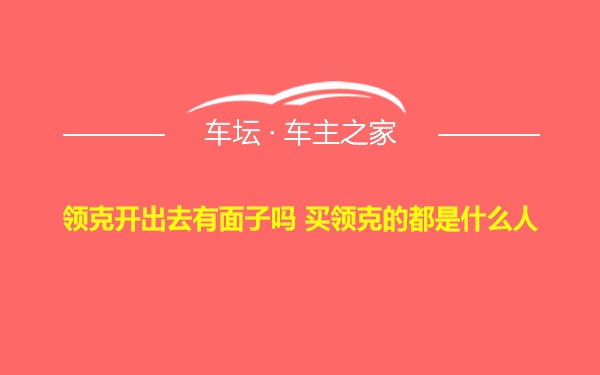 领克开出去有面子吗 买领克的都是什么人