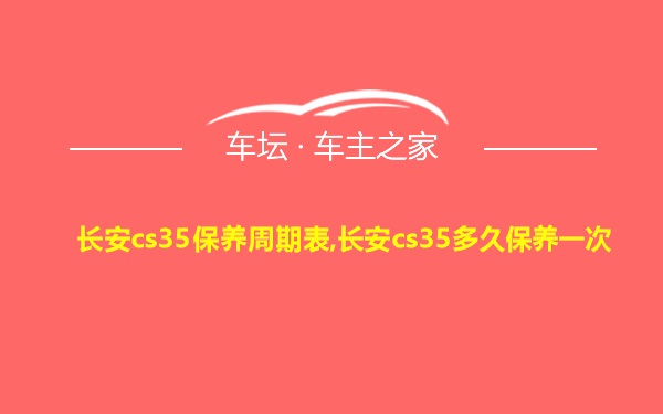 长安cs35保养周期表,长安cs35多久保养一次