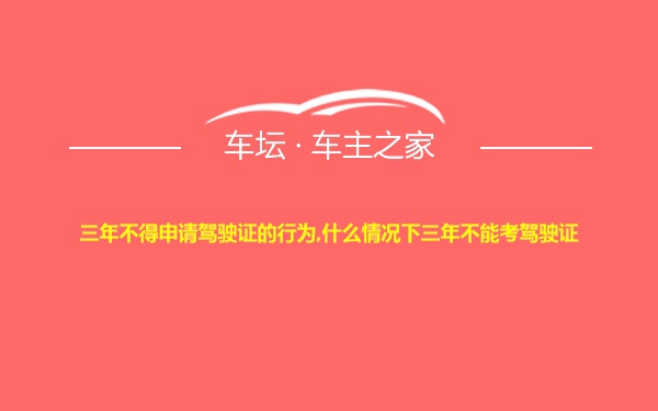 三年不得申请驾驶证的行为,什么情况下三年不能考驾驶证