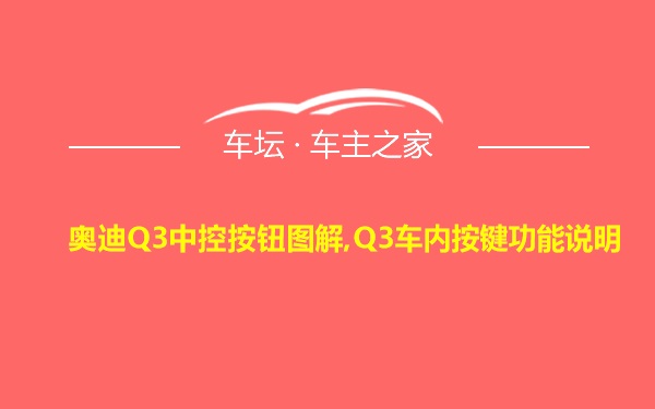 奥迪Q3中控按钮图解,Q3车内按键功能说明