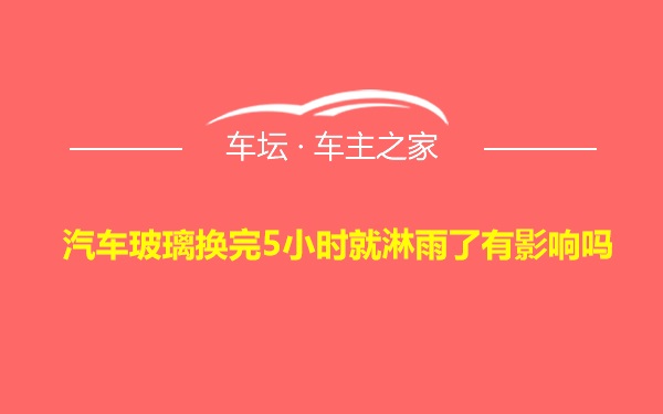 汽车玻璃换完5小时就淋雨了有影响吗