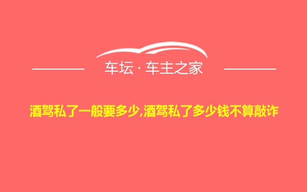 酒驾私了一般要多少,酒驾私了多少钱不算敲诈