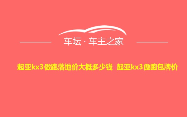 起亚kx3傲跑落地价大概多少钱 起亚kx3傲跑包牌价