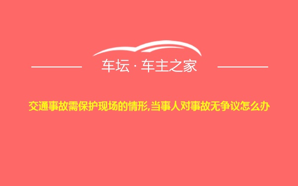 交通事故需保护现场的情形,当事人对事故无争议怎么办