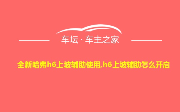 全新哈弗h6上坡辅助使用,h6上坡辅助怎么开启