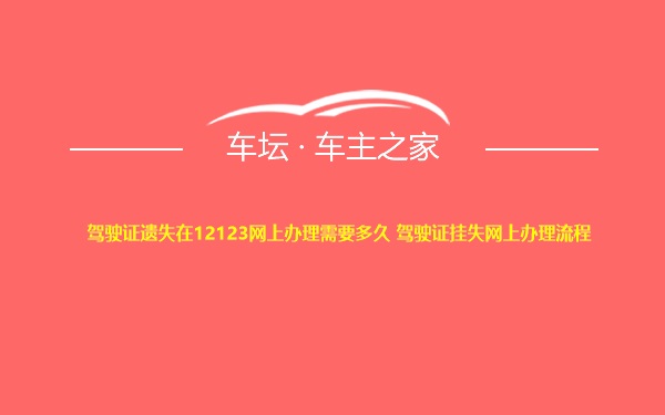 驾驶证遗失在12123网上办理需要多久 驾驶证挂失网上办理流程