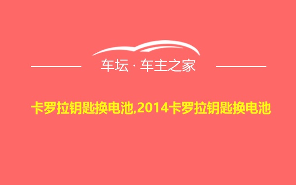 卡罗拉钥匙换电池,2014卡罗拉钥匙换电池