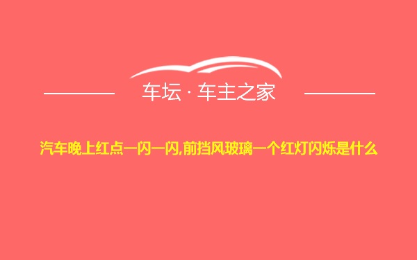 汽车晚上红点一闪一闪,前挡风玻璃一个红灯闪烁是什么