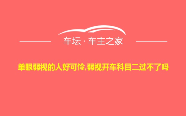 单眼弱视的人好可怜,弱视开车科目二过不了吗