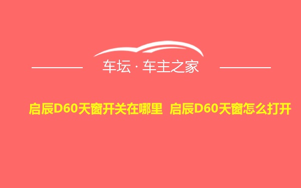 启辰D60天窗开关在哪里 启辰D60天窗怎么打开