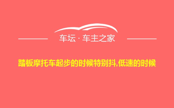 踏板摩托车起步的时候特别抖,低速的时候