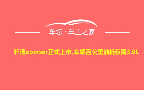 轩逸epower正式上市,车辆百公里油耗仅需3.9L