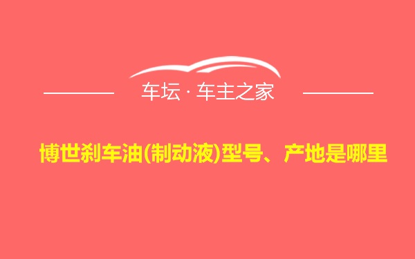 博世刹车油(制动液)型号、产地是哪里