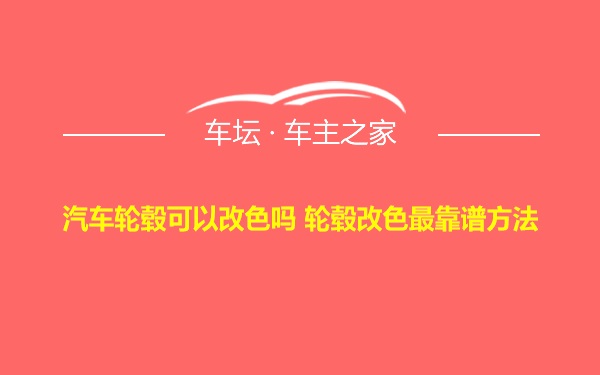 汽车轮毂可以改色吗 轮毂改色最靠谱方法