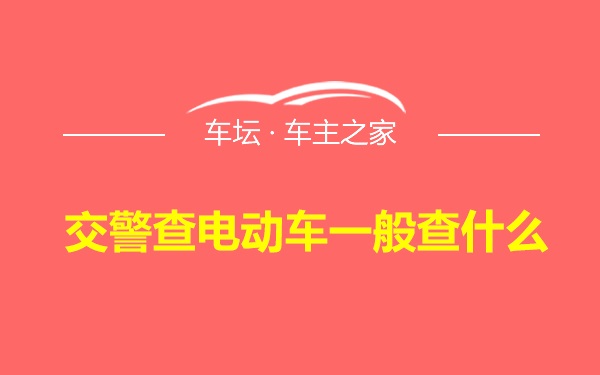 交警查电动车一般查什么