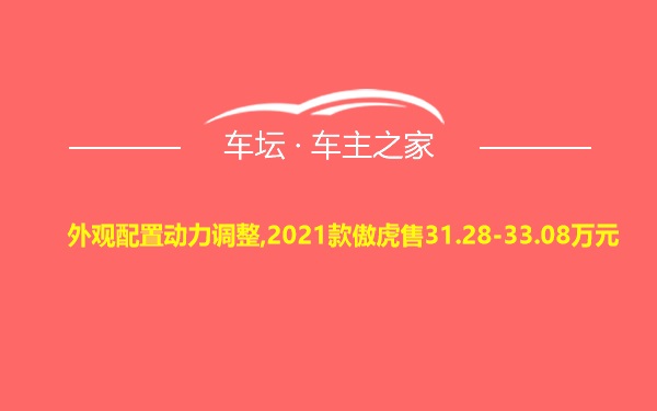 外观配置动力调整,2021款傲虎售31.28-33.08万元