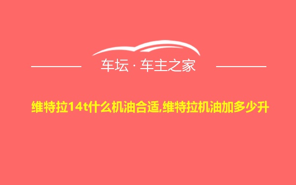 维特拉14t什么机油合适,维特拉机油加多少升