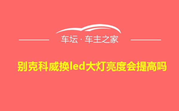 别克科威换led大灯亮度会提高吗