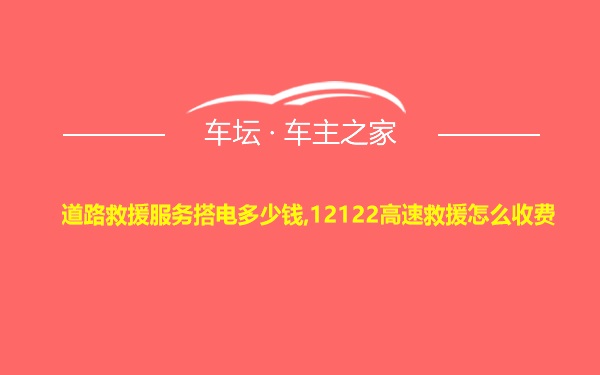 道路救援服务搭电多少钱,12122高速救援怎么收费