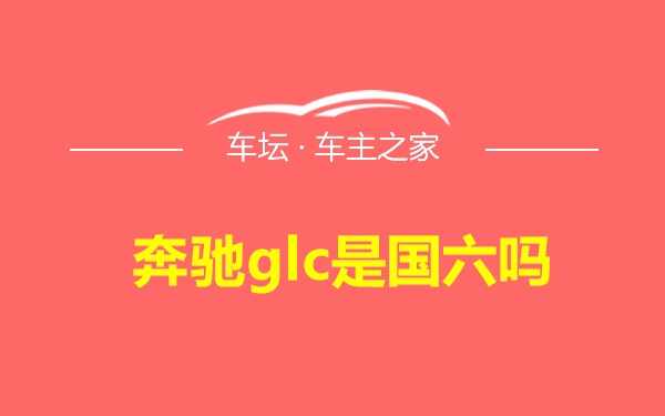 奔驰glc是国六吗