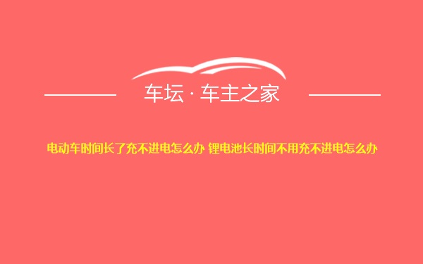 电动车时间长了充不进电怎么办 锂电池长时间不用充不进电怎么办