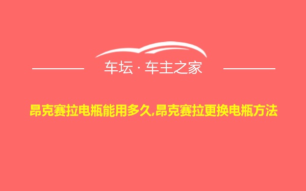 昂克赛拉电瓶能用多久,昂克赛拉更换电瓶方法