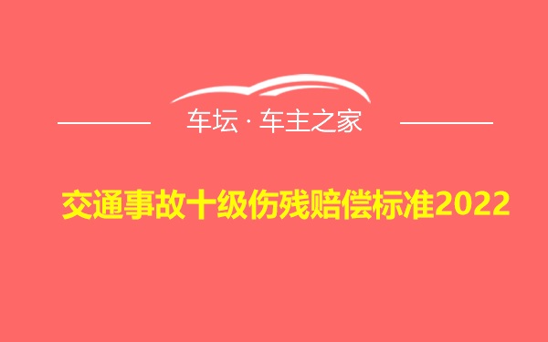 交通事故十级伤残赔偿标准2022