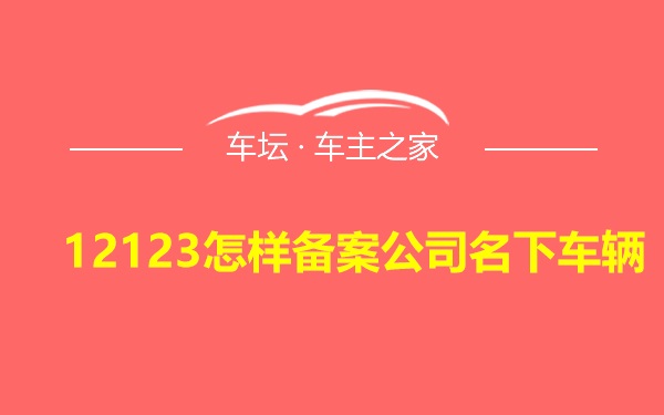 12123怎样备案公司名下车辆