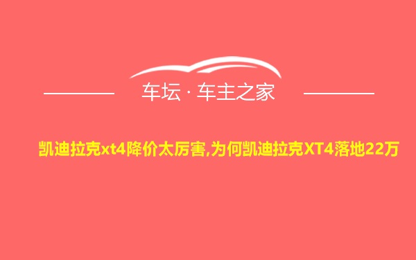 凯迪拉克xt4降价太厉害,为何凯迪拉克XT4落地22万