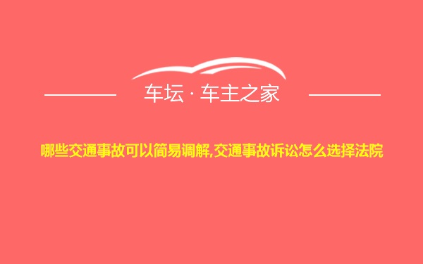 哪些交通事故可以简易调解,交通事故诉讼怎么选择法院