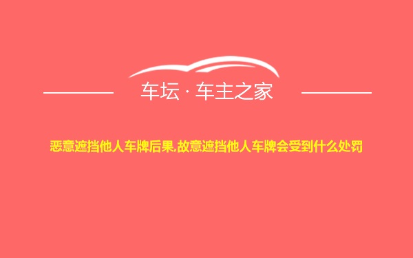 恶意遮挡他人车牌后果,故意遮挡他人车牌会受到什么处罚