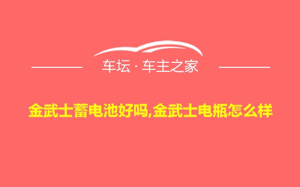 金武士蓄电池好吗,金武士电瓶怎么样