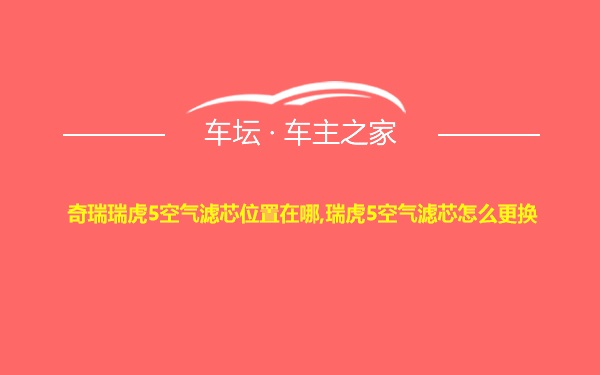 奇瑞瑞虎5空气滤芯位置在哪,瑞虎5空气滤芯怎么更换