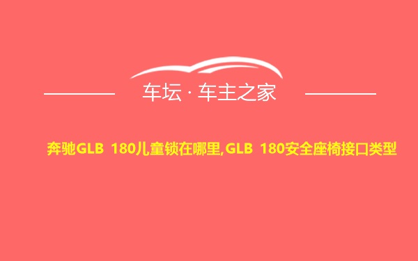 奔驰GLB 180儿童锁在哪里,GLB 180安全座椅接口类型