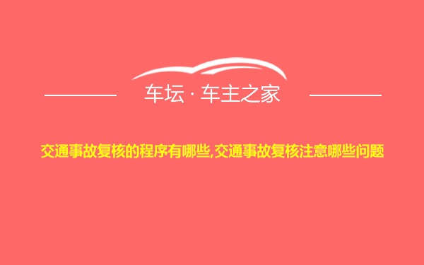 交通事故复核的程序有哪些,交通事故复核注意哪些问题