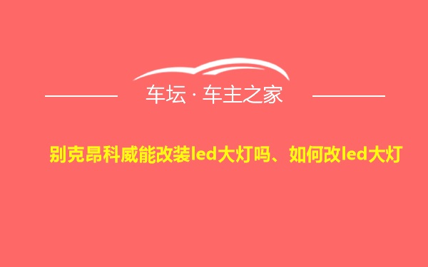 别克昂科威能改装led大灯吗、如何改led大灯